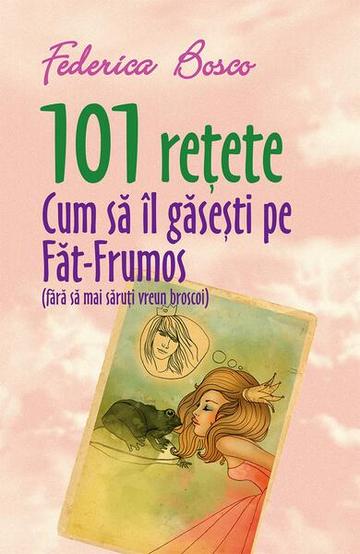 101 rețete. Cum să îl găsești pe Făt-Frumos (fără să mai săruți vreun broscoi) - Paperback brosat - Federica Bosco - All