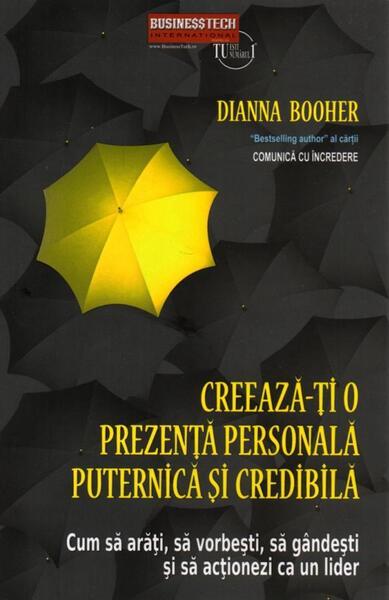 Creeaza-ți o prezență personală puternică și credibilă. Cum să arăți, să vorbești, să gândești și să acționezi ca un lider - Paperback brosat - Dianna Booher - Businesstech