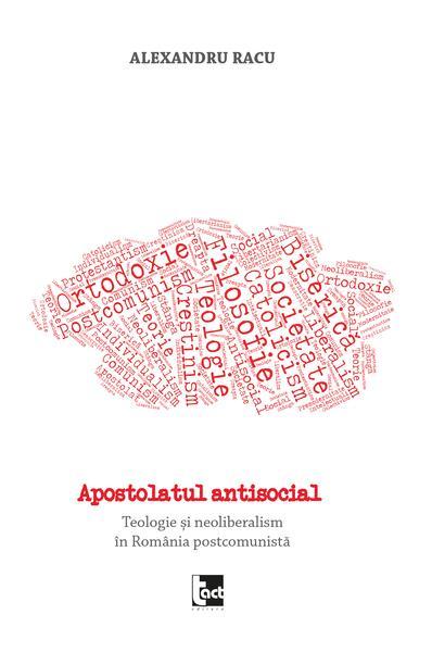 Apostolatul antisocial. Teologie și neoliberalism în România postcomunistă - Paperback brosat - Alexandru Racu - Tact