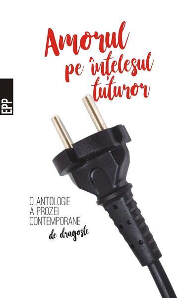Amorul pe înțelesul tuturor – O antologie a prozei contemporane de dragoste - Paperback brosat - Adina Popescu, Adina Rosetti, Bogdan-Alexandru Stănescu, Cosmin Perța, Marian Ilea, Matei Florian, Şerban Tomşa, Simona Sora, Ştefan Caraman, Stelian Muller