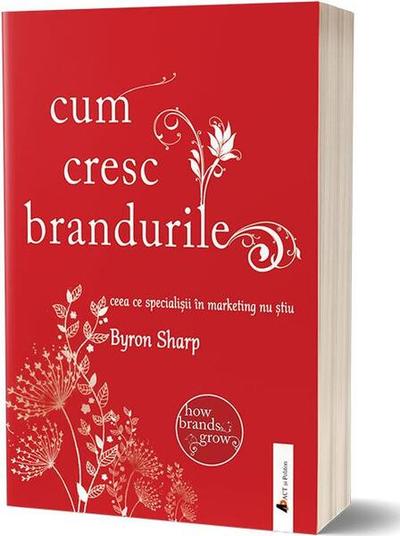 Cum cresc brandurile: ceea ce specialiștii în marketing nu știu - Paperback brosat - Byron Sharp - Act și Politon