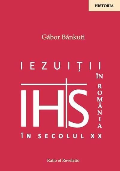 Iezuiții în România în secolul XX - Paperback brosat - Gábor Bánkuti - Ratio et Revelatio