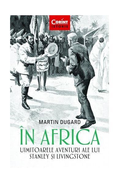 În Africa. Uimitoarele aventuri ale lui Stanley și Livingstone - Paperback brosat - Martin Dugard - Corint