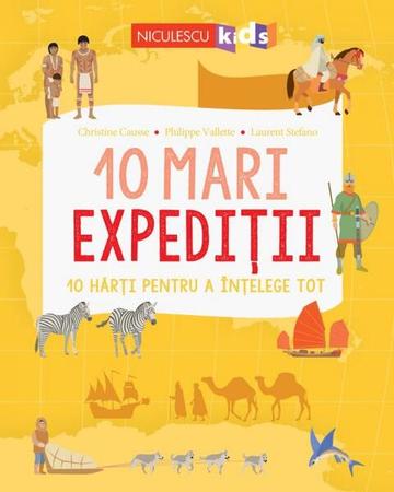 10 mari expediții. 10 hărți pentru a înțelege tot - Paperback brosat - Laurent Stefano, Christine Causse, Philippe Vallette - Niculescu