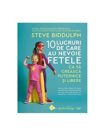 10 lucruri de care au nevoie fetele ca să crească puternice și libere - Paperback brosat - Steve Biddulph - Humanitas