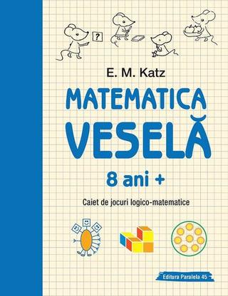 Matematica veselă. Caiet de jocuri logico-matematice (8 ani +) - Paperback brosat - E. M. Katz - Paralela 45