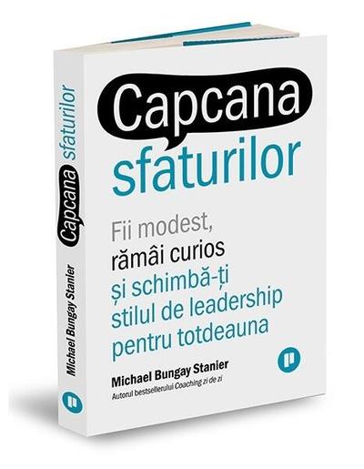 Capcana sfaturilor. Fii modest, rămâi curios și schimbă-ți stilul de leadership pentru totdeauna - Paperback - Michael Bungay Stanier - Publica