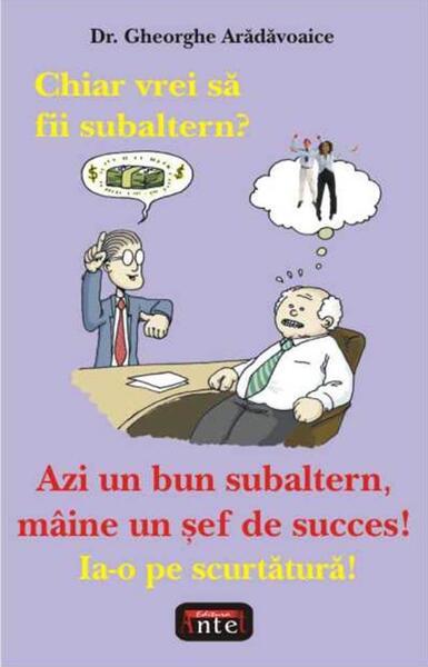 Chiar vrei să fii subaltern? - Paperback brosat - Gheorghe Arădăvoaice - Antet Revolution