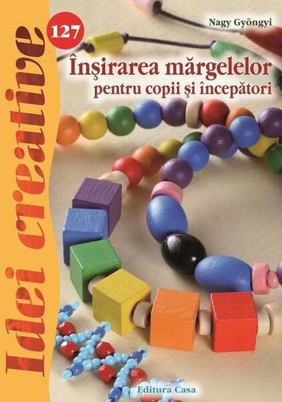 Înşirarea mărgelelor pentru copii şi începători 127 - Paperback brosat - Nagy Gyöngyi - Casa