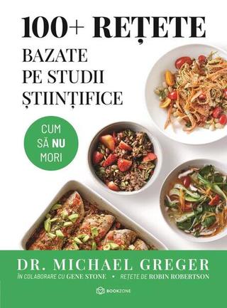 100+ rețete bazate pe studii științifice - Paperback brosat - Dr. Michael Greger - Bookzone