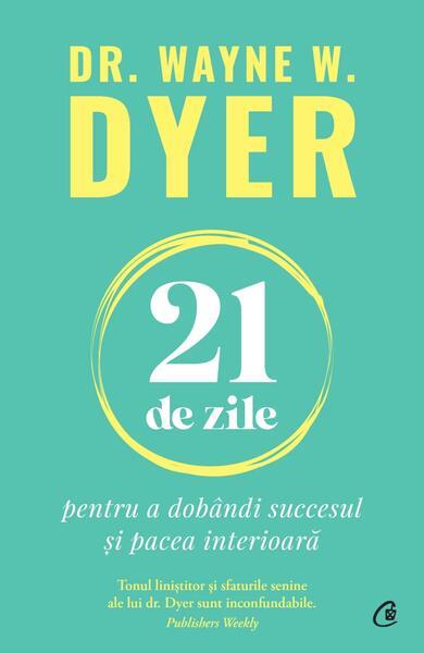 21 de zile pentru a dobândi succesul și pacea interioară - Paperback brosat - Dr. Wayne W. Dyer - Curtea Veche
