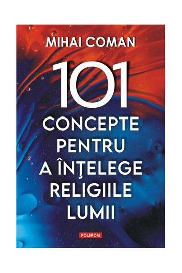 101 concepte pentru a înţelege religiile lumii - Paperback brosat - Mihai Coman - Polirom