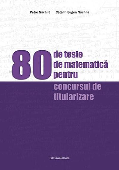 80 de teste de matematică pentru concursul de titularizare - Paperback brosat - Petre Năchilă, Cătălin Eugen Năchilă - Nomina