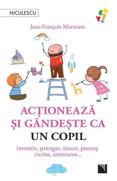 Acţionează şi gândeşte ca un copil - Paperback brosat - Jean-François Marmion - Niculescu
