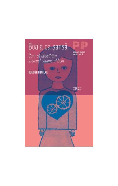 Boala ca şansă. Cum să descifrăm mesajul ascuns al bolii - Paperback - Ruediger Dahlke - Trei