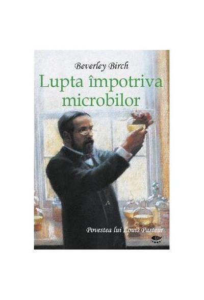 Lupta împotriva microbilor. Povestea lui Louis Pasteur - Hardcover - Birch Beverley - Prut